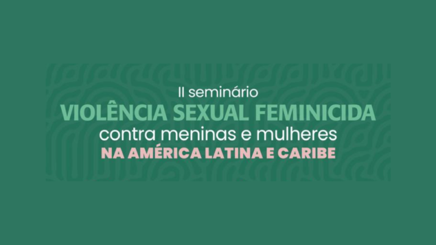 II Seminário sobre Violência Sexual Feminicida na América Latina e Caribe