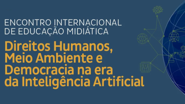 Encontro Internacional de Educação Midiática – Direitos Humanos, Meio Ambiente e Democracia na Era da Inteligência Artificial