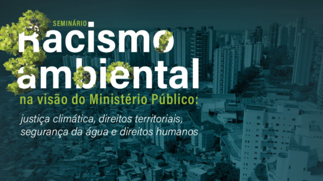 Seminário Racismo Ambiental na visão do Ministério Público: justiça climática, direitos territoriais, segurança da água e direitos humanos