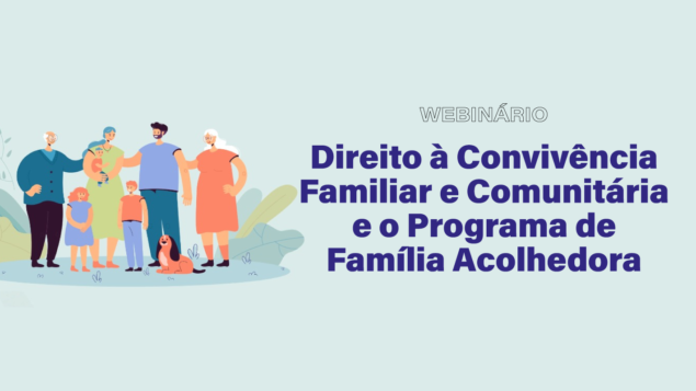 Webinário “Direito à Convivência Familiar e Comunitária e o Programa de Família Acolhedora”