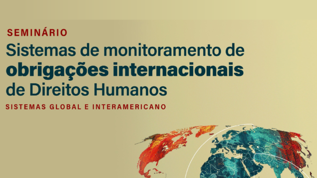 Seminário “Sistemas de Monitoramento de Obrigações Internacionais de Direitos Humanos – Sistemas global e interamericano”