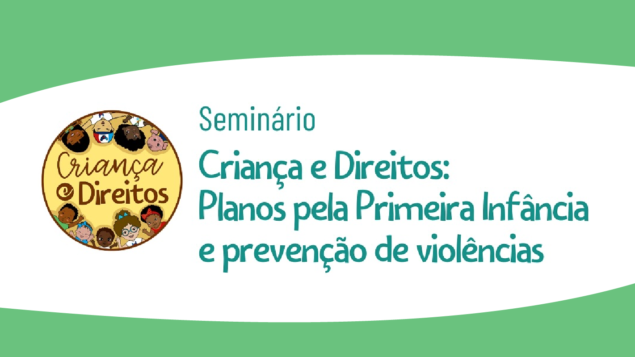 Seminário Criança e Direitos: Planos pela Primeira Infância e prevenção de violências