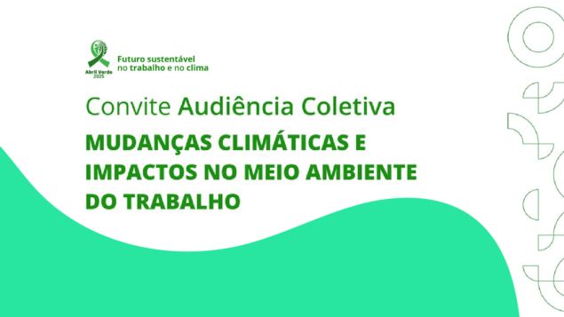 Audiência coletiva “Mudanças Climáticas e impactos no meio ambiente do trabalho”