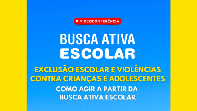 Videoconferência “Exclusão escolar e violências contra crianças e adolescentes – como agir a partir da Busca Ativa Escolar”