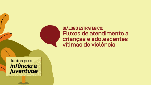 Evento virtual “Diálogo Estratégico: Fluxos de Atendimento a Crianças e Adolescentes Vítimas de Violência”