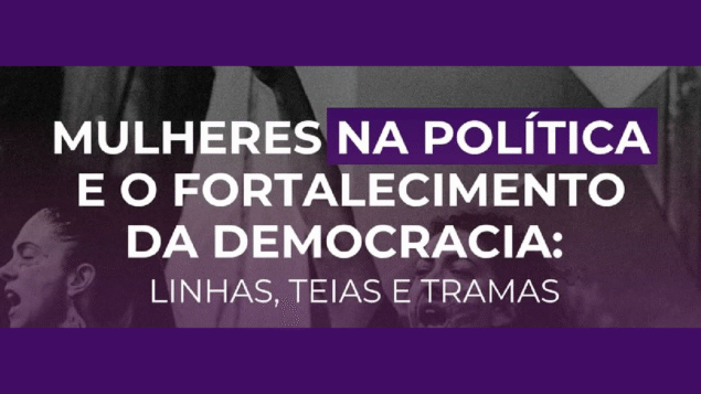 Mulheres na política e o fortalecimento da democracia: linhas, teias e tramas