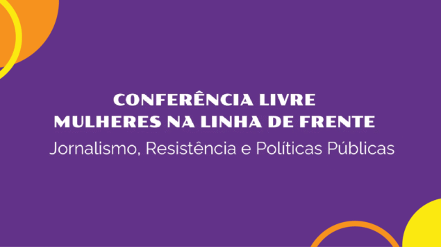 Conferência Livre “Mulheres na Linha de Frente – Jornalismo, Resistência e Políticas Públicas”