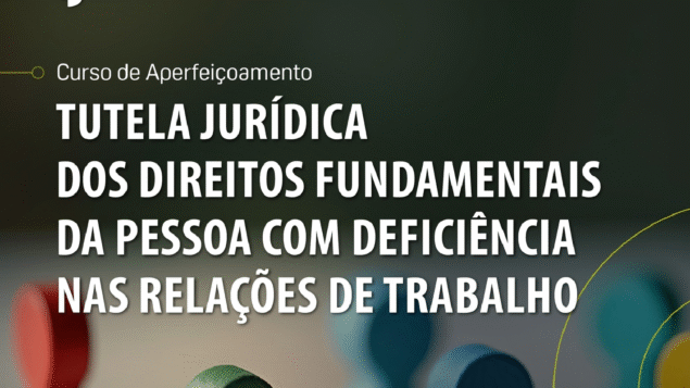 Curso de aperfeiçoamento “Tutela jurídica dos direitos fundamentais da pessoa com deficiência nas relações de trabalho”