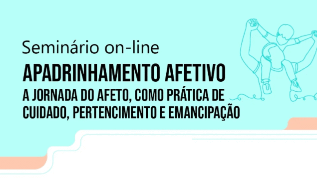 Seminário on-line: “Apadrinhamento Afetivo – a Jornada do Afeto, como prática de cuidado, pertencimento e emancipação”