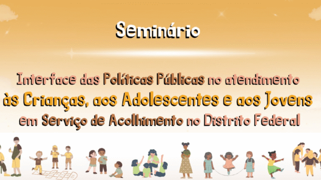 Seminário “Interface das políticas públicas no atendimento às crianças, aos adolescentes e aos jovens em serviço de acolhimento no Distrito Federal”
