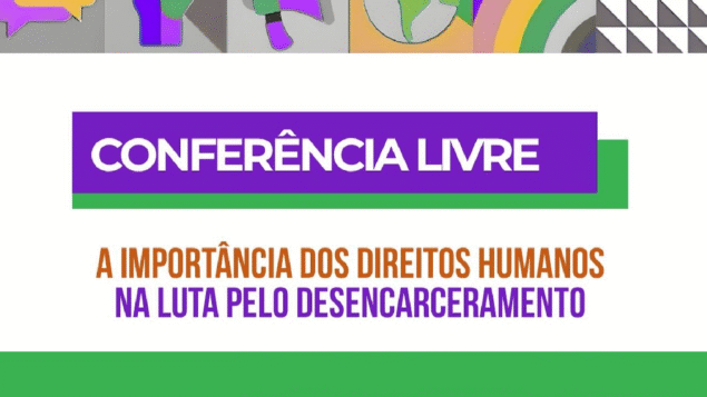 Conferência Livre Nacional: “A importância dos Direitos Humanos na Luta pelo Desencarceramento”