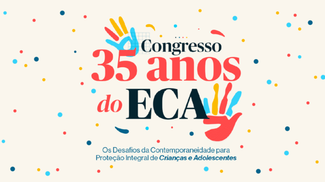 Congresso 35 anos do ECA: “Os desafios da contemporaneidade para a proteção integral de crianças e adolescentes”