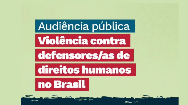 Audiência Pública: Violência contra defensores e defensoras de direitos humanos e ambientais no Brasil