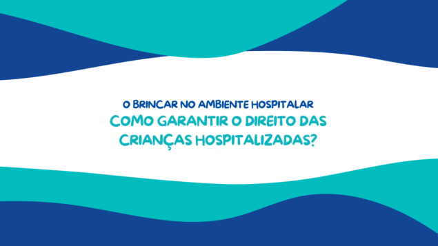 O brincar no ambiente hospitalar: como garantir o direito das crianças hospitalizadas?